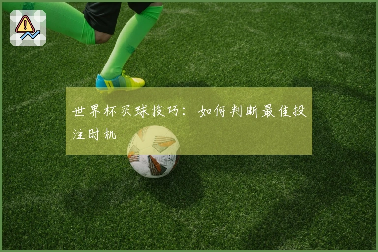 世界杯买球技巧：如何判断最佳投注时机