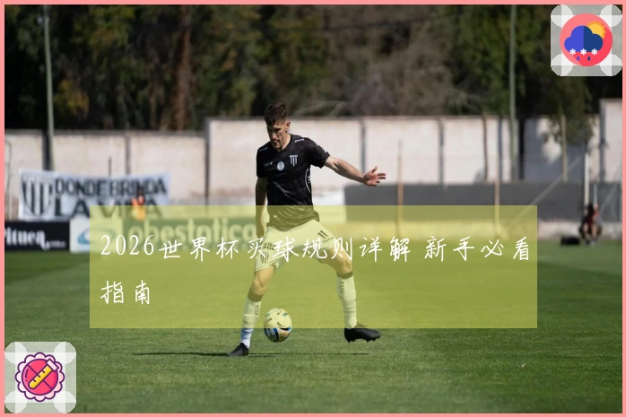 2026世界杯买球规则详解 新手必看指南