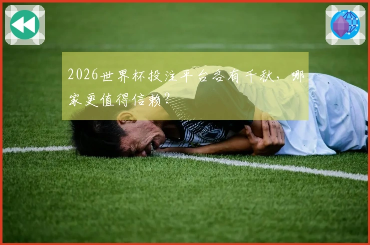 2026世界杯投注平台各有千秋，哪家更值得信赖？