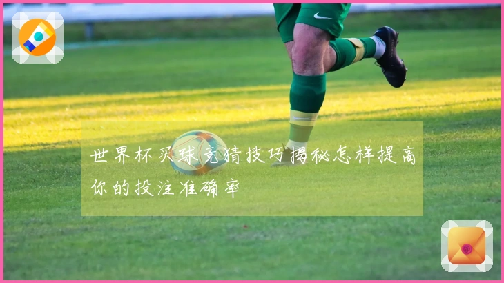 世界杯买球竞猜技巧揭秘怎样提高你的投注准确率