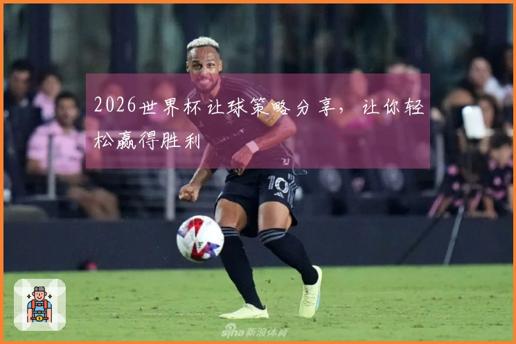 2026世界杯让球策略分享,让你轻松赢得胜利
