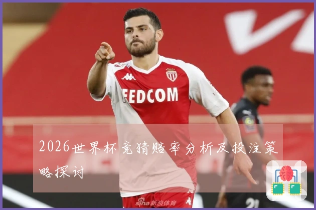 2026世界杯竞猜赔率分析及投注策略探讨