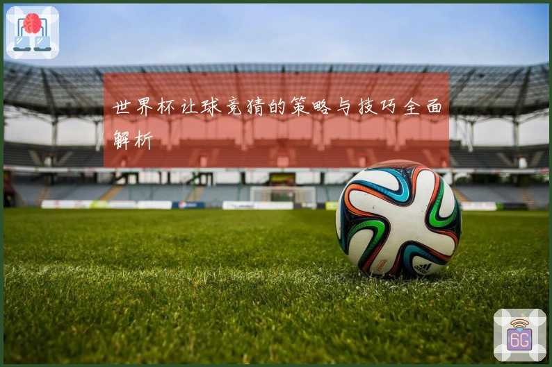 世界杯让球竞猜的策略与技巧全面解析