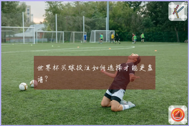 世界杯买球投注如何选择才能更靠谱？