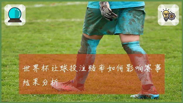 世界杯让球投注赔率如何影响赛事结果分析