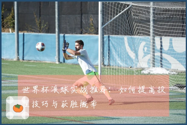世界杯滚球实战推荐：如何提高投注技巧与获胜概率