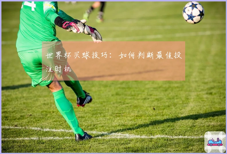 世界杯买球技巧：如何判断最佳投注时机