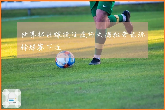 世界杯让球投注技巧大揭秘带你玩转球赛下注