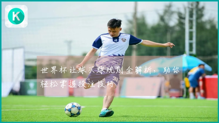 世界杯让球买球规则全解析，助你轻松掌握投注技巧