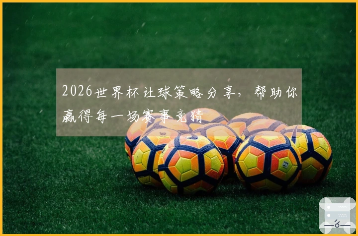 2026世界杯让球策略分享，帮助你赢得每一场赛事竞猜