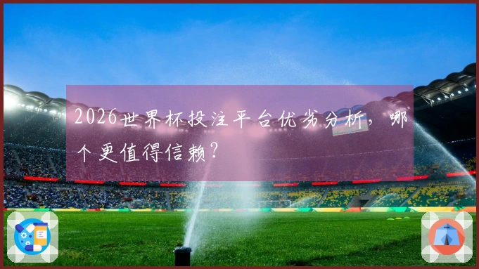 2026世界杯投注平台优劣分析，哪个更值得信赖？