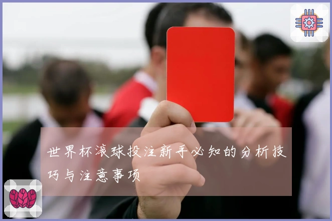 世界杯滚球投注新手必知的分析技巧与注意事项