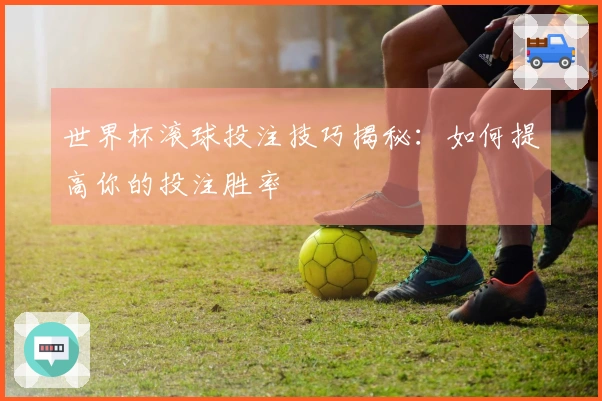 世界杯滚球投注技巧揭秘：如何提高你的投注胜率