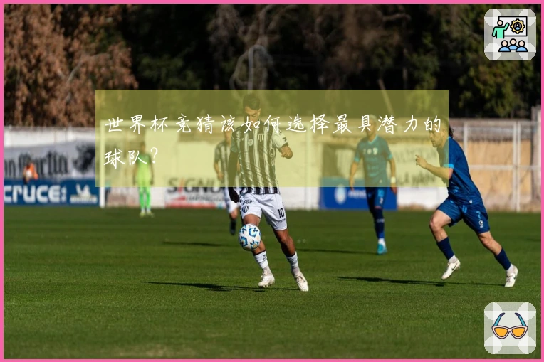 世界杯竞猜该如何选择最具潜力的球队？