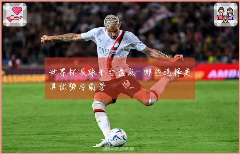 世界杯滚球平台盘点- 哪些选择更具优势与前景
