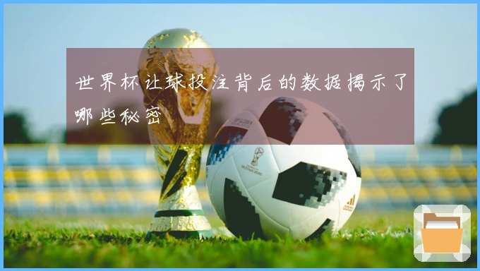 世界杯让球投注背后的数据揭示了哪些秘密