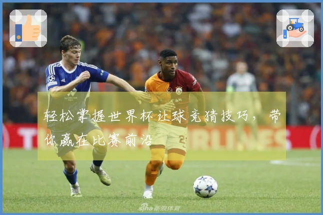 轻松掌握世界杯让球竞猜技巧，带你赢在比赛前沿
