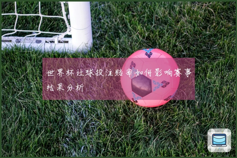 世界杯让球投注赔率如何影响赛事结果分析